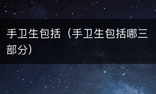 手卫生包括（手卫生包括哪三部分）