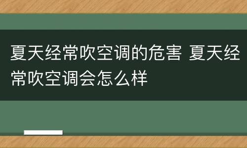 夏天经常吹空调的危害 夏天经常吹空调会怎么样