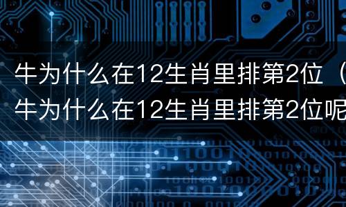 牛为什么在12生肖里排第2位（牛为什么在12生肖里排第2位呢）