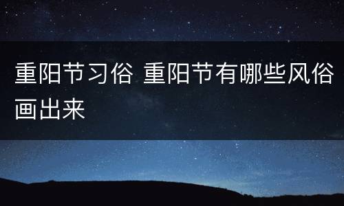 重阳节习俗 重阳节有哪些风俗画出来