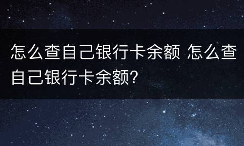 怎么查自己银行卡余额 怎么查自己银行卡余额?