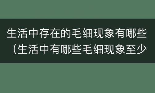 生活中存在的毛细现象有哪些（生活中有哪些毛细现象至少写三点）