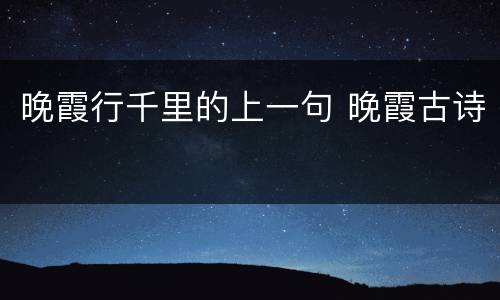 晚霞行千里的上一句 晚霞古诗