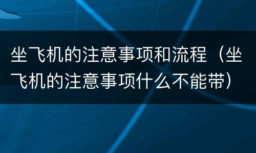坐飞机的注意事项和流程（坐飞机的注意事项什么不能带）