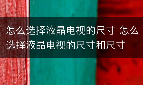怎么选择液晶电视的尺寸 怎么选择液晶电视的尺寸和尺寸