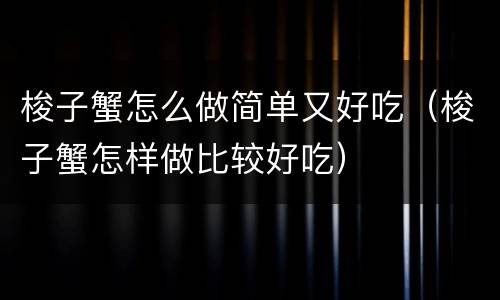 梭子蟹怎么做简单又好吃（梭子蟹怎样做比较好吃）