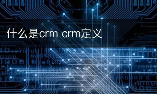 什么是crm crm定义