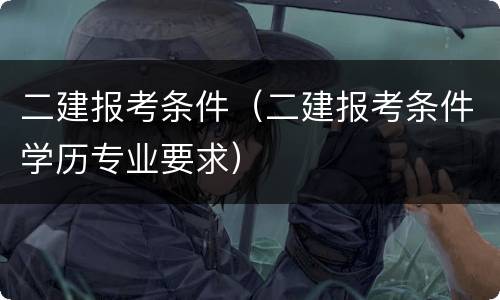 二建报考条件（二建报考条件学历专业要求）