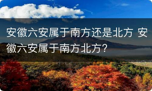 安徽六安属于南方还是北方 安徽六安属于南方北方?