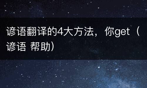 谚语翻译的4大方法，你get（谚语 帮助）