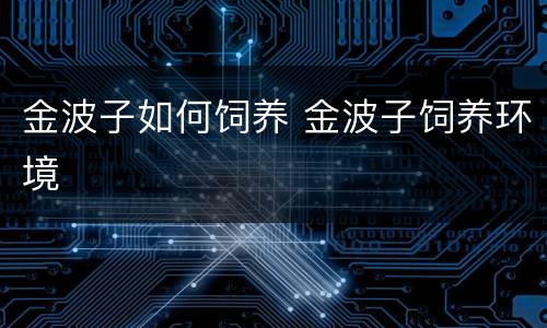 金波子如何饲养 金波子饲养环境