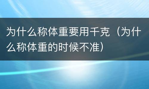 为什么称体重要用千克（为什么称体重的时候不准）