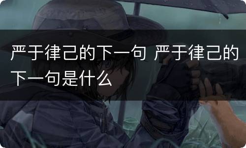严于律己的下一句 严于律己的下一句是什么