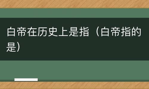 白帝在历史上是指（白帝指的是）
