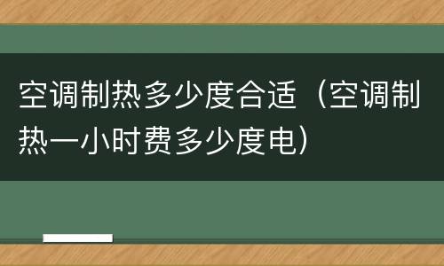 空调制热多少度合适（空调制热一小时费多少度电）