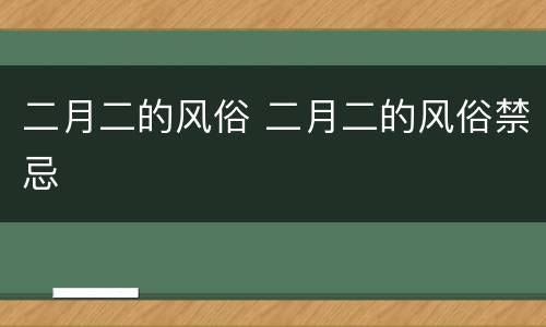 二月二的风俗 二月二的风俗禁忌