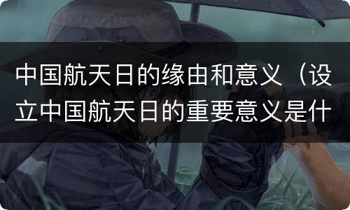 中国航天日的缘由和意义（设立中国航天日的重要意义是什么）