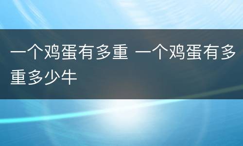 一个鸡蛋有多重 一个鸡蛋有多重多少牛