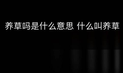 养草吗是什么意思 什么叫养草