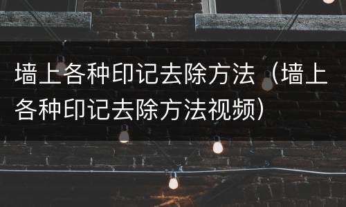 墙上各种印记去除方法（墙上各种印记去除方法视频）