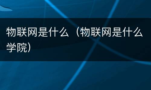 物联网是什么（物联网是什么学院）