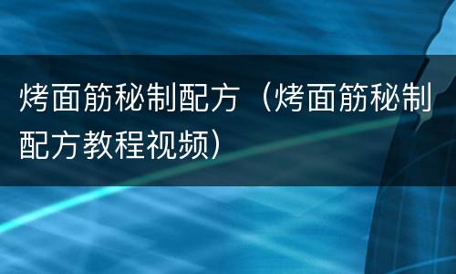 烤面筋秘制配方（烤面筋秘制配方教程视频）