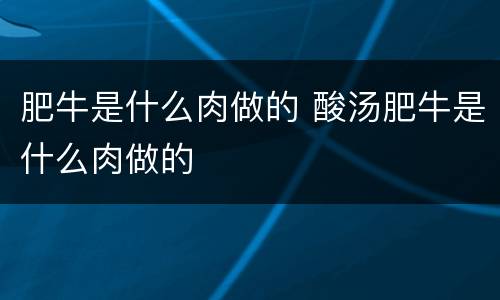 肥牛是什么肉做的 酸汤肥牛是什么肉做的