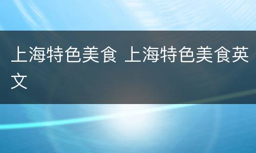 上海特色美食 上海特色美食英文