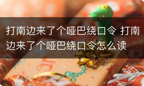 打南边来了个哑巴绕口令 打南边来了个哑巴绕口令怎么读