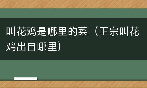 叫花鸡是哪里的菜（正宗叫花鸡出自哪里）