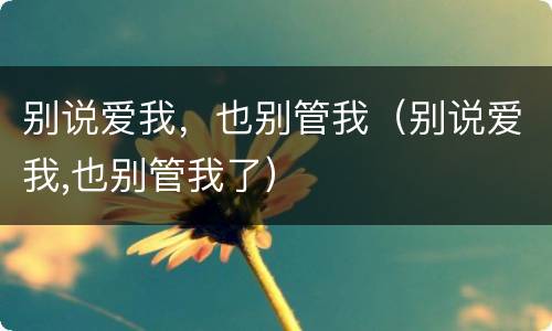 别说爱我，也别管我（别说爱我,也别管我了）