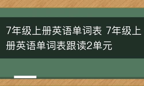 7年级上册英语单词表 7年级上册英语单词表跟读2单元