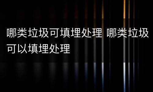 哪类垃圾可填埋处理 哪类垃圾可以填埋处理