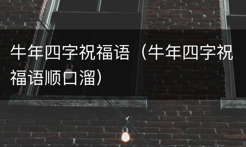 牛年四字祝福语（牛年四字祝福语顺口溜）