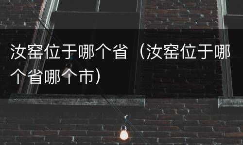 汝窑位于哪个省（汝窑位于哪个省哪个市）
