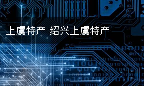 上虞特产 绍兴上虞特产