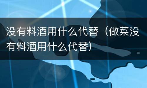 没有料酒用什么代替（做菜没有料酒用什么代替）