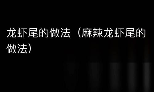 龙虾尾的做法（麻辣龙虾尾的做法）