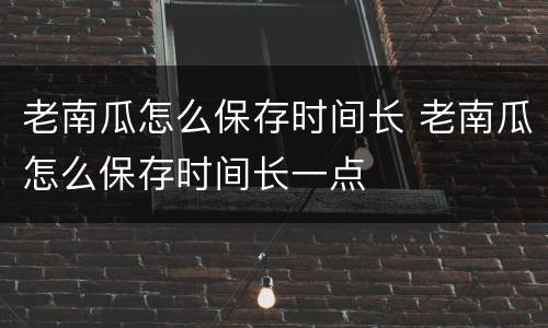 老南瓜怎么保存时间长 老南瓜怎么保存时间长一点