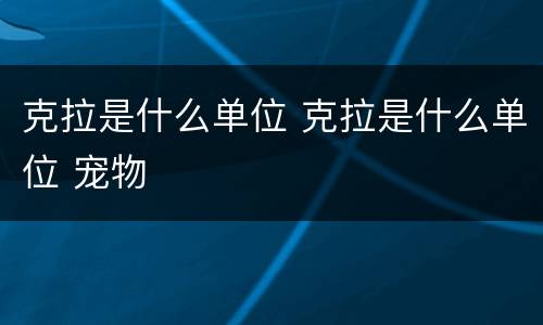 克拉是什么单位 克拉是什么单位 宠物