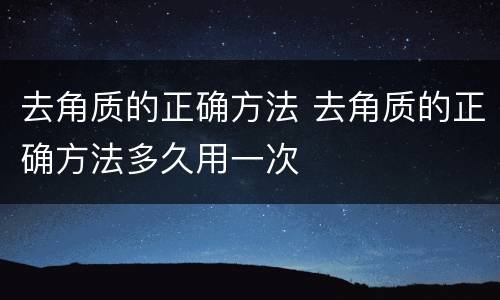 去角质的正确方法 去角质的正确方法多久用一次