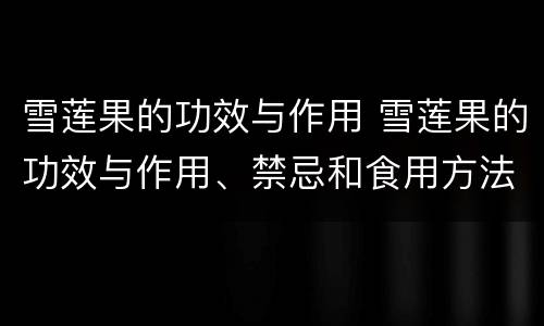 雪莲果的功效与作用 雪莲果的功效与作用、禁忌和食用方法