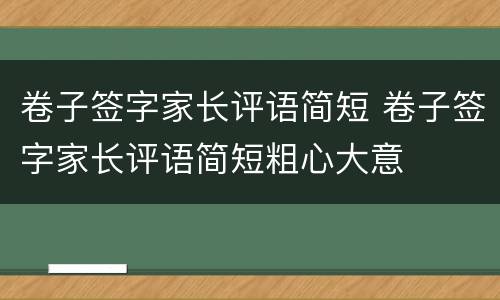 卷子签字家长评语简短 卷子签字家长评语简短粗心大意