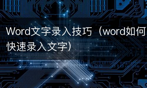 Word文字录入技巧（word如何快速录入文字）