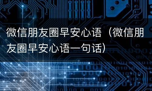 微信朋友圈早安心语（微信朋友圈早安心语一句话）