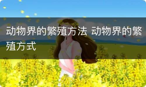 动物界的繁殖方法 动物界的繁殖方式