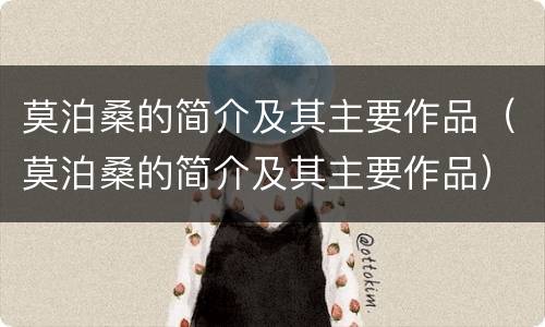 莫泊桑的简介及其主要作品（莫泊桑的简介及其主要作品）