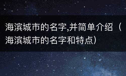 海滨城市的名字,并简单介绍（海滨城市的名字和特点）