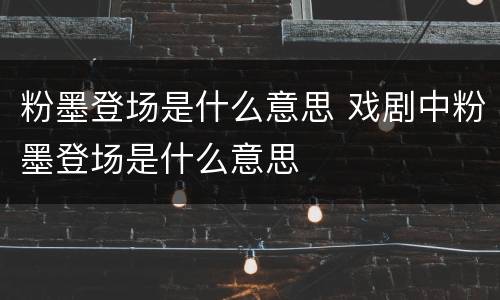 粉墨登场是什么意思 戏剧中粉墨登场是什么意思