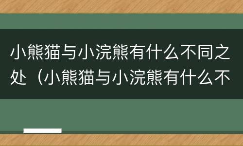 小熊猫与小浣熊有什么不同之处（小熊猫与小浣熊有什么不同之处作文）